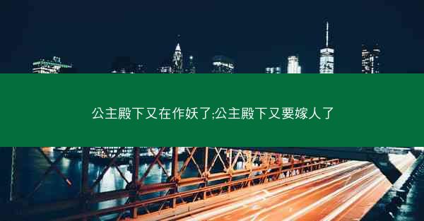 公主殿下又在作妖了;公主殿下又要嫁人了