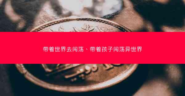 带着世界去闯荡、带着孩子闯荡异世界