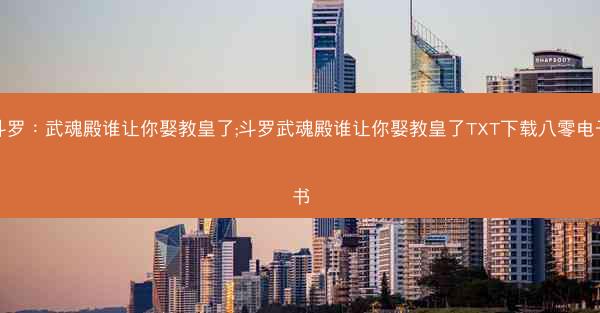 斗罗：武魂殿谁让你娶教皇了;斗罗武魂殿谁让你娶教皇了TXT下载八零电子书