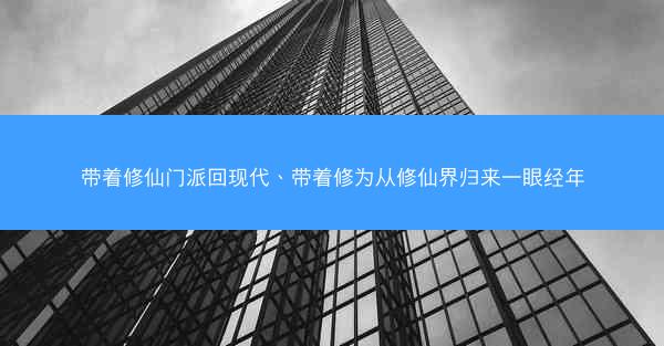 带着修仙门派回现代、带着修为从修仙界归来一眼经年