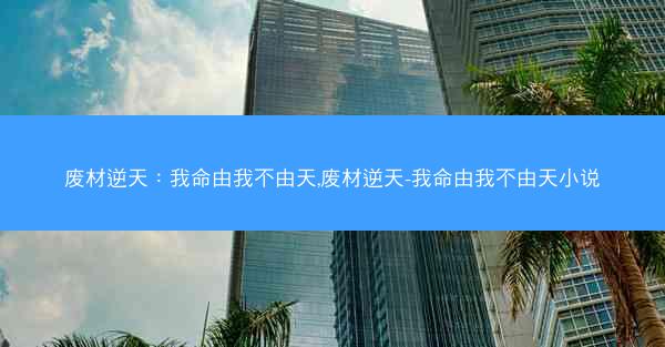 废材逆天：我命由我不由天,废材逆天-我命由我不由天小说