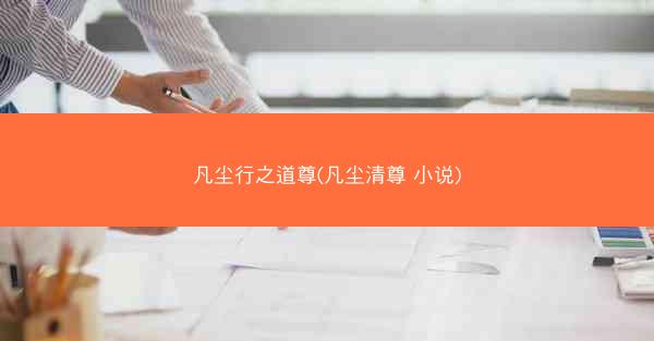 凡尘行之道尊(凡尘清尊 小说)