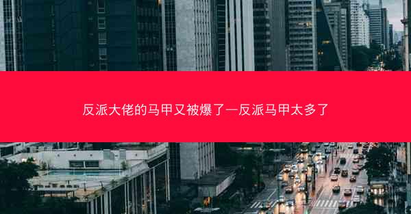 反派大佬的马甲又被爆了—反派马甲太多了