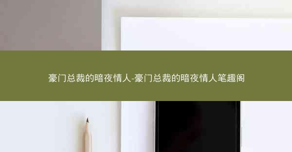 豪门总裁的暗夜情人-豪门总裁的暗夜情人笔趣阁