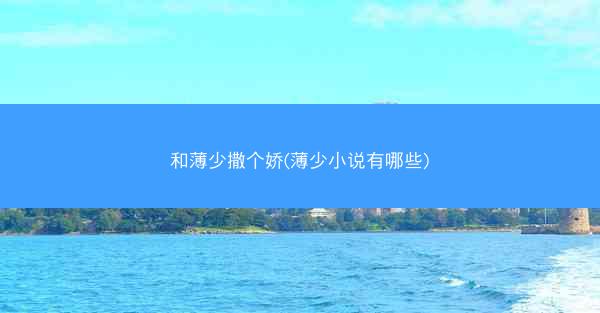 和薄少撒个娇(薄少小说有哪些)