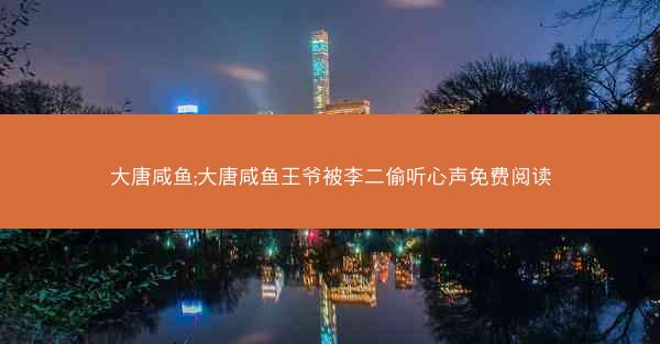 大唐咸鱼;大唐咸鱼王爷被李二偷听心声免费阅读