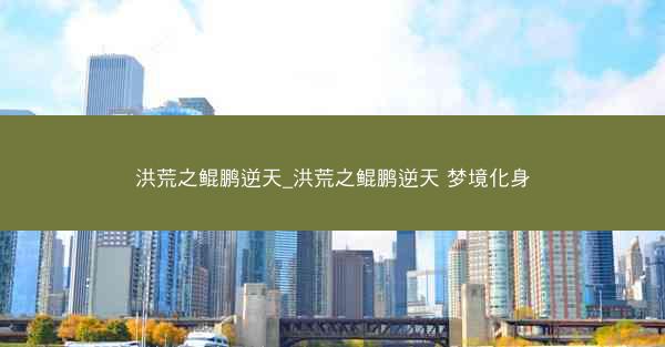 洪荒之鲲鹏逆天_洪荒之鲲鹏逆天 梦境化身