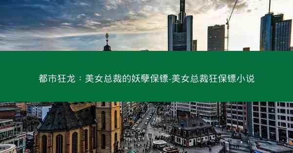 都市狂龙：美女总裁的妖孽保镖-美女总裁狂保镖小说
