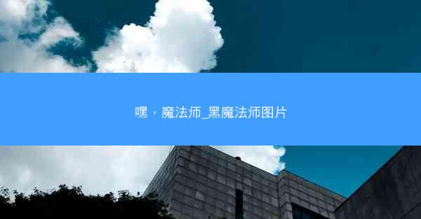 嘿，魔法师_黑魔法师图片