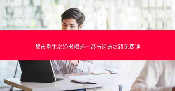 都市重生之逆袭崛起—都市逆袭之路免费读