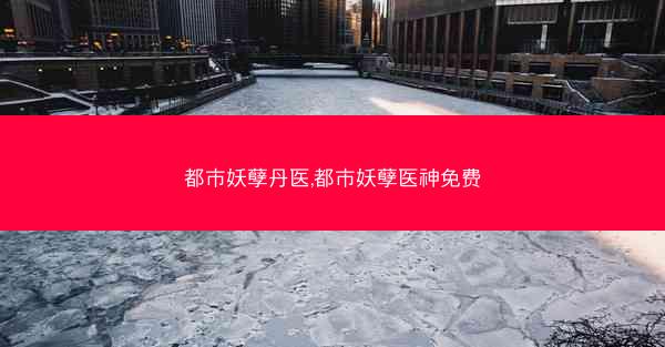 都市妖孽丹医,都市妖孽医神免费