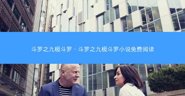斗罗之九极斗罗、斗罗之九极斗罗小说免费阅读