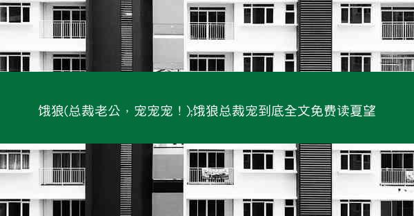 饿狼(总裁老公，宠宠宠！);饿狼总裁宠到底全文免费读夏望