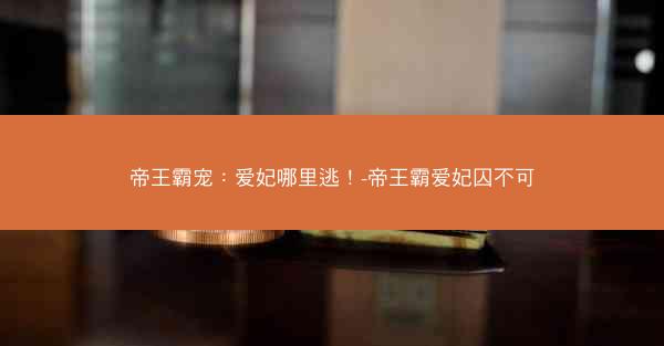 帝王霸宠：爱妃哪里逃！-帝王霸爱妃囚不可
