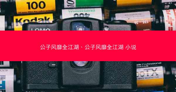 公子风靡全江湖、公子风靡全江湖 小说