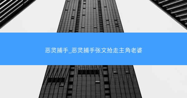 恶灵捕手_恶灵捕手张文抢走主角老婆