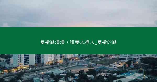 复婚路漫漫：哑妻太撩人_复婚的路