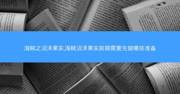 海贼之沼泽果实,海贼沼泽果实前期需要先做哪些准备