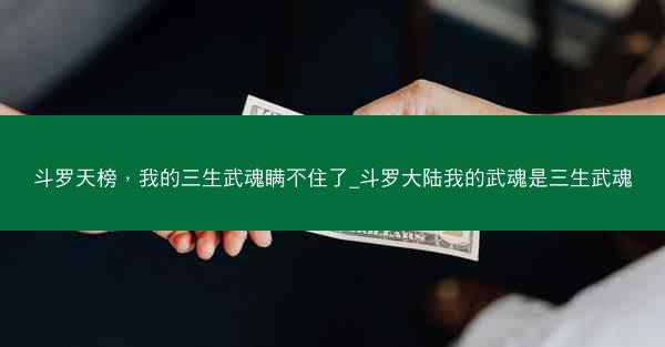 斗罗天榜，我的三生武魂瞒不住了_斗罗大陆我的武魂是三生武魂