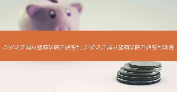 斗罗之开局从蓝霸学院开始签到_斗罗之开局从蓝霸学院开始签到动漫