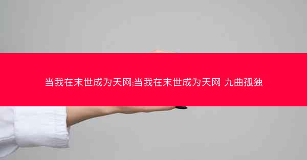 当我在末世成为天网;当我在末世成为天网 九曲孤独