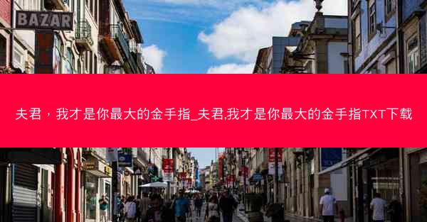 夫君,我才是你最大的金手指_夫君,我才是你最大的金手指TXT下载 夫君,我才是你最大的金手指_夫君,我才是你最大的金手指TXT下载