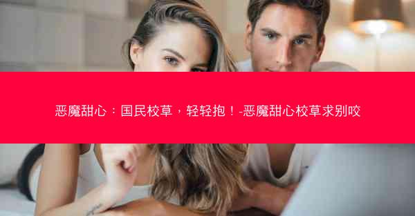 恶魔甜心：国民校草，轻轻抱！-恶魔甜心校草求别咬