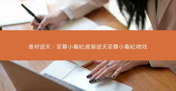 废材逆天：至尊小毒妃;废柴逆天至尊小毒妃,吻戏