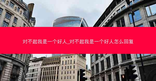 对不起我是一个好人_对不起我是一个好人怎么回复