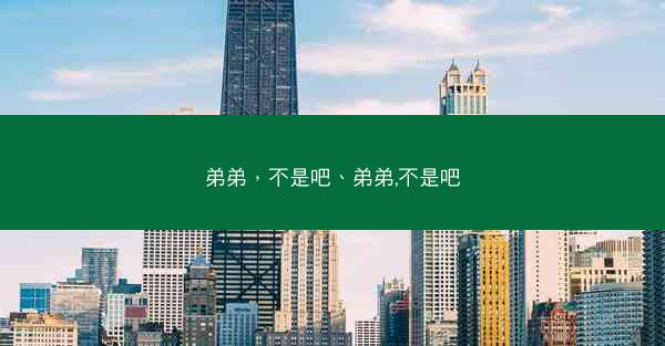 弟弟，不是吧、弟弟,不是吧