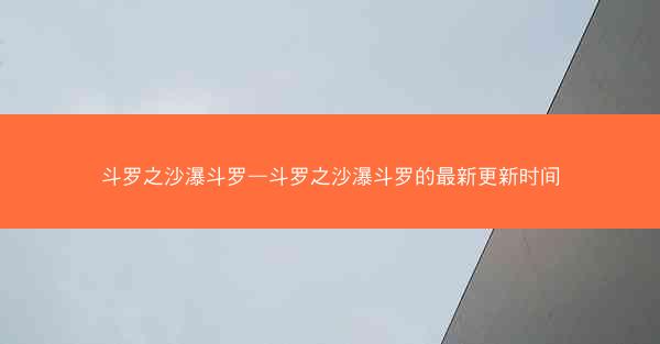 斗罗之沙瀑斗罗—斗罗之沙瀑斗罗的最新更新时间