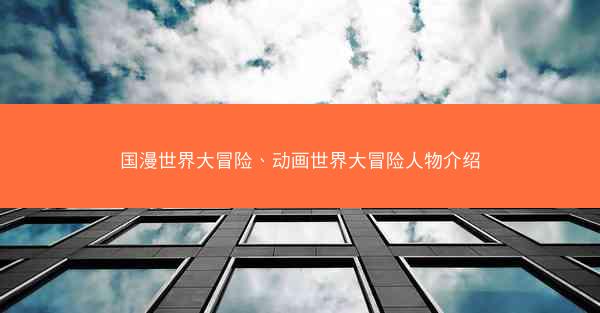 国漫世界大冒险、动画世界大冒险人物介绍