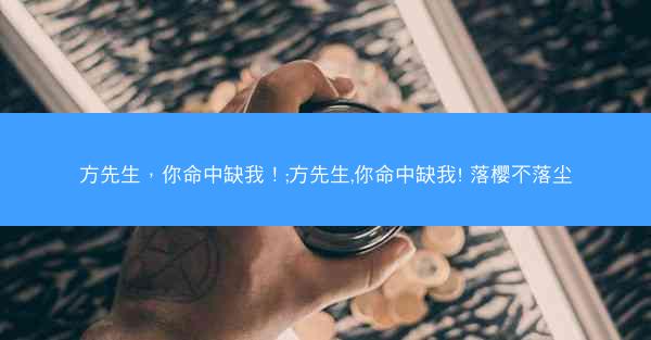 方先生，你命中缺我！;方先生,你命中缺我! 落樱不落尘