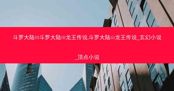 斗罗大陆III斗罗大陆III龙王传说,斗罗大陆iii龙王传说_玄幻小说_顶点小说