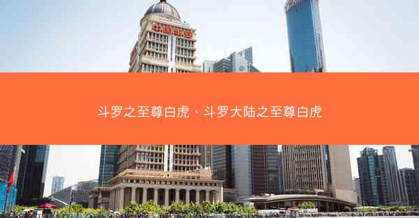 斗罗之至尊白虎、斗罗大陆之至尊白虎