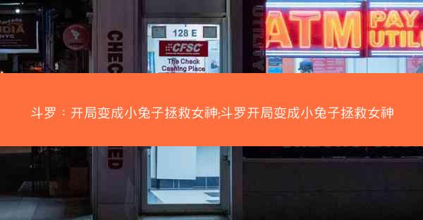 斗罗：开局变成小兔子拯救女神;斗罗开局变成小兔子拯救女神