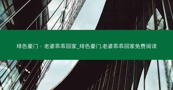 绯色豪门，老婆乖乖回家_绯色豪门,老婆乖乖回家免费阅读