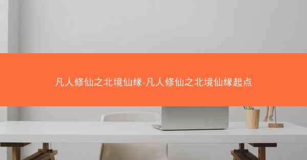 凡人修仙之北境仙缘-凡人修仙之北境仙缘起点