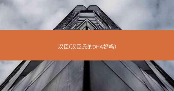 汉臣(汉臣氏的DHA好吗)
