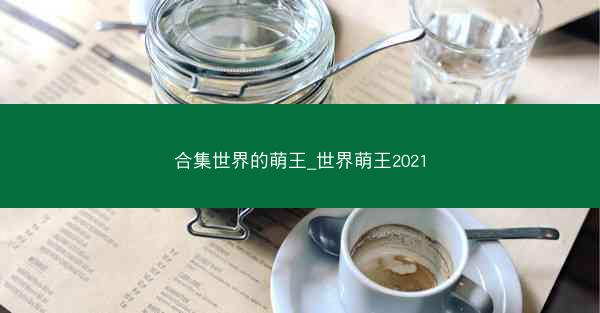 合集世界的萌王_世界萌王2021