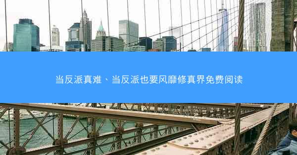 当反派真难、当反派也要风靡修真界免费阅读