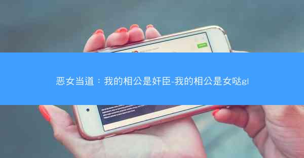 恶女当道：我的相公是奸臣-我的相公是女哒gl