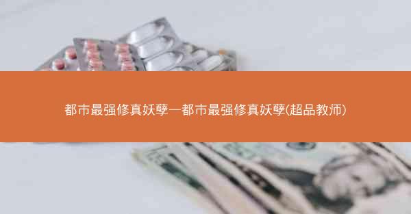 都市最强修真妖孽—都市最强修真妖孽(超品教师)
