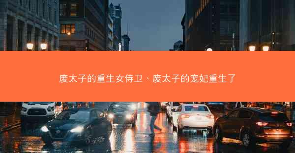 废太子的重生女侍卫、废太子的宠妃重生了
