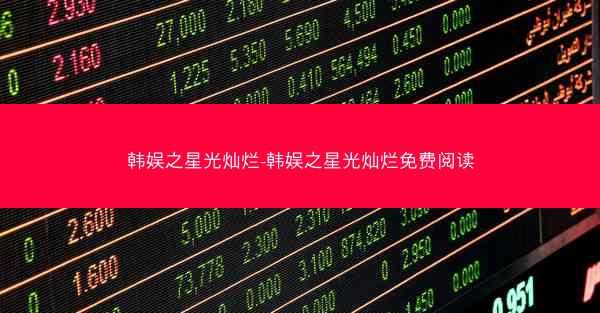 韩娱之星光灿烂-韩娱之星光灿烂免费阅读
