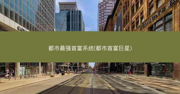 都市最强首富系统(都市首富巨星)