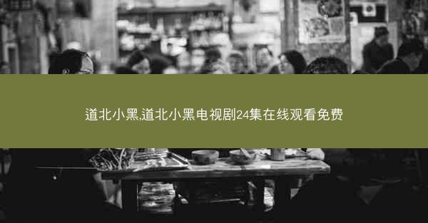 道北小黑,道北小黑电视剧24集在线观看免费