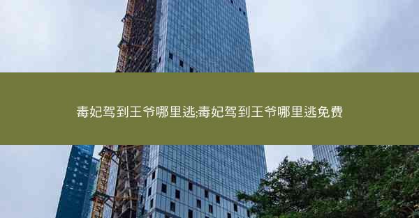 毒妃驾到王爷哪里逃;毒妃驾到王爷哪里逃免费