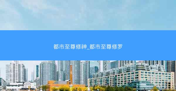 都市至尊修神_都市至尊修罗
