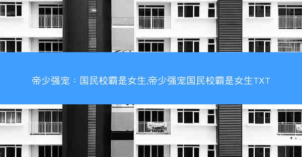 帝少强宠：国民校霸是女生,帝少强宠国民校霸是女生TXT